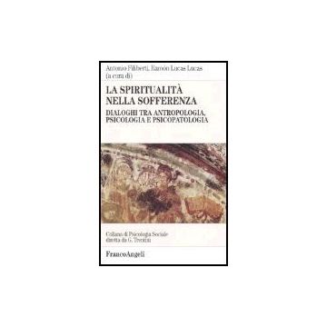La Spiritualita' Nella Sofferenza. Dialoghi Tra Antropologia, Psicologia E  Psicopatologia - Filiberti; Lucas - Franco Angeli - 9788846472106