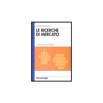 Le Ricerche Di Mercato. Guida Pratica E Teorica  - De Luca - Franco Angeli - 9788846472663
