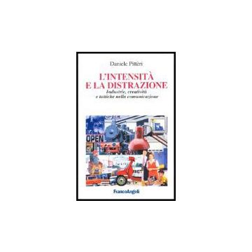 L' Intensita' E La Distrazione. Industrie, Creativita' E Tattiche Nella  Comunicazione - Pitteri Daniele - Franco Angeli - 9788846473004
