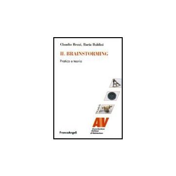 Il Brainstorming. Pratica E Teoria  - Bezzi Claudio; Baldini Ilaria - Franco Angeli - 9788846474032