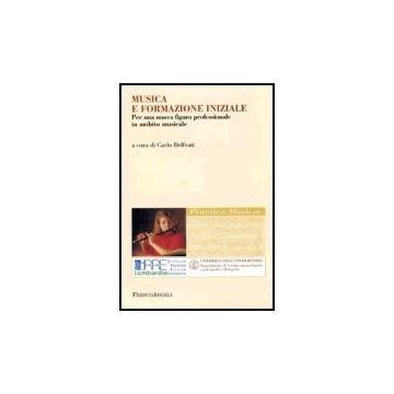 Musica E Formazione Iniziale. Per Una Nuova Figura Professionale In Ambito Musicale - Delfrati - Franco Angeli - 9788846475206