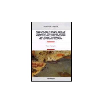 Trasporti E Regolazione. Fondamenti Economici Ed Aspetti Applicativi Per Il Ruolo Moderno Del Soggetto Pubblico Nel Settore Dei Trasporti - Mazzarino Marco - Franco Angeli - 9788846475695