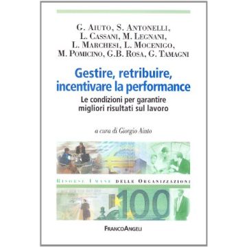 Gestire, retribuire, incentivare la performance. Le condizioni per garantire migliori risultati sul lavoro - Aiuto - Franco Angeli - 9788846475794