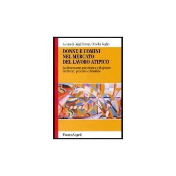 Donne E Uomini Nel Mercato Del Lavoro Atipico. La Dimensione Psicologica E Di Genere Del Lavoro Precario E Flessibile - Ferrari; Veglio - Franco Angeli - 9788846475817