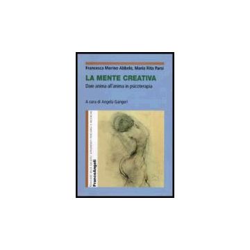 La Mente Creativa. Dare Anima All'anima In Psicoterapia  - Morino_abbele Francesca; Parsi M. Rita - Franco Angeli - 9788846476067