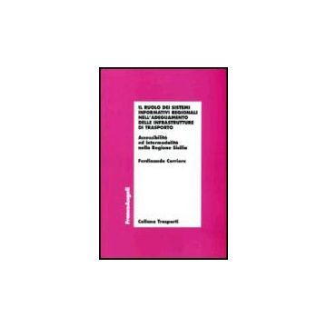 Ruolo Dei Sistemi Informativi Regionali Nell'adeguamento Delle Infrastrutture Di Trasporto. Accessibilita' Ed Intermodalita' Nella Regione Sicilia - Corriere Ferdinando - Franco Angeli - 9788846476210