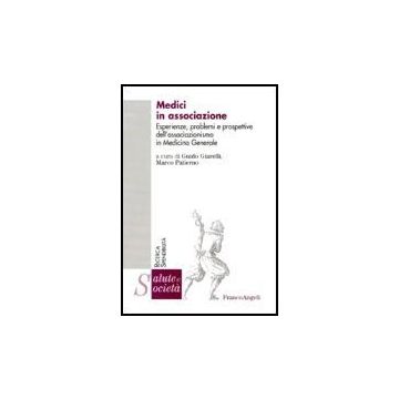 Medici In Associazione. Esperienze, Problemi E Prospettive Dell'associazionismo In Medicina Generale - Giarelli; Patierno - Franco Angeli - 9788846476739