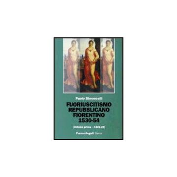 Fuoriuscitismo Repubblicano Fiorentino 1530-1554 1530-1537 - Simoncelli Paolo - Franco Angeli - 9788846476890