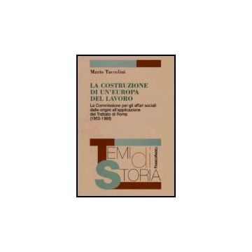 La costruzione di un'Europa del lavoro. La Commissione per gli affari sociali dalle origini all'applicazione del Trattato di Roma (1953-1960) - Taccolini - Franco Angeli - 9788846477286