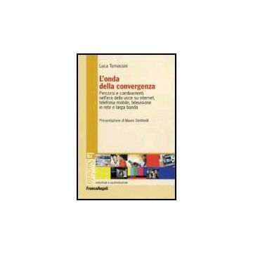L'Onda Della Convergenza. Percorsi E Cambiamenti Della Voce Su Internet, Telefonia Mobile, Televisione In Rete E Larga Banda - Tomassini Luca - Franco Angeli - 9788846477514