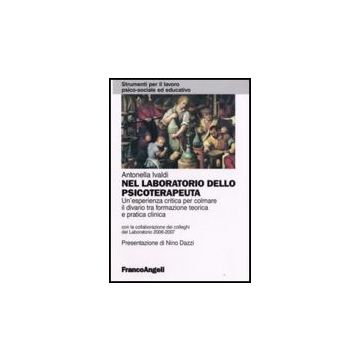 Nel Laboratorio Dello Psicoterapeuta. Un'esperienza Critica Per Colmare Il Divario Tra Formazione Teorica E Pratica Clinica - Ivaldi Antonella - Franco Angeli - 9788846478603