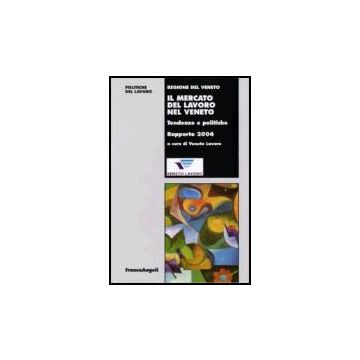Il Mercato Del Lavoro Nel Veneto. Tendenze E Politiche. Rapporto 2006  - Veneto Lavoro - Franco Angeli - 9788846478863