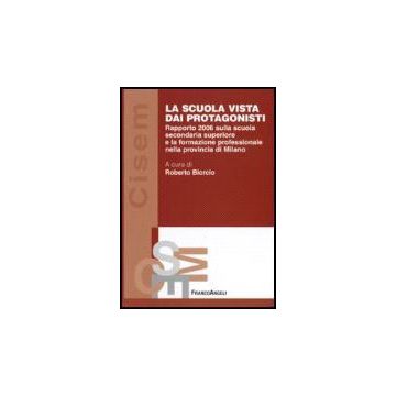 Scuola Vista Dai Protagonisti. Rapporto 2006 Sulla Scuola Secondaria Superiore E La Formazione Professionale Nella Provincia Di Milano - Biorcio - Franco Angeli - 9788846479365