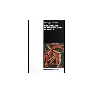 Organizzare La Soddisfazione In Sanita' - Favretto Giuseppe - Franco Angeli - 9788846479723