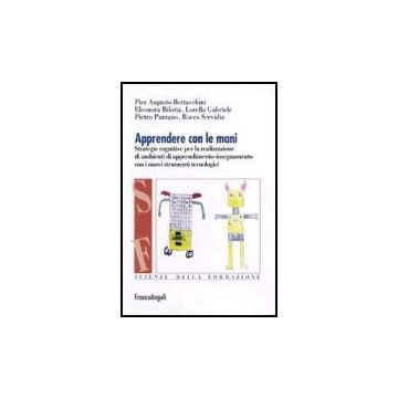 Apprendere Con Le Mani. Strategie Cognitive Per La Realizzazione Di Ambienti Di Apprendimento-insegnamento Con I Nuovi Strumenti Tecnologici - Bertacchini; Bilotta; Gabriele; Pantano; Servidio - Franco Angeli - 9788846479884