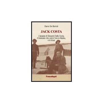 Jack Costa. L'epopea Di Giovanni Dalla Costa, Il Trevisano Che Cerco' L'oro In A Alaska, E Lo Trovo' - De Bortoli - Franco Angeli - 9788846480040