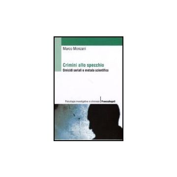 Crimini Allo Specchio. Omicidi Seriali E Metodo Scientifico - Monzani Marco - Franco Angeli - 9788846480064