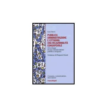 Pubblica Amministrazione E Cittadini: Una Relazionalita' Consapevole. Gli Sviluppi Di Una Comunicazione Pubblica Integrata - Ducci Gea - Franco Angeli - 9788846480095