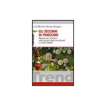 Zecchini Di Pinocchio. Manuale Per Orientarsi Nella Giungla Degli Investimenti E Uscirne Indenni - Beretta Lilia; Borgato Renata - Franco Angeli - 9788846480385