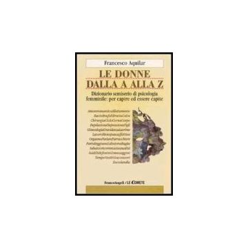 Donne Dalla A Alla Z. Dizionario Semiserio Di Psicologia Femminile: Per Capire ( Ed Essere Capite - Aquilar Francesco - Franco Angeli - 9788846480583