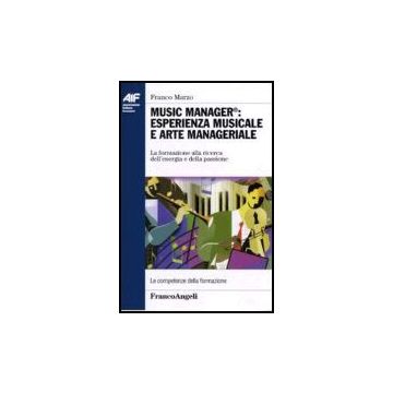 Music Manager: Esperienza Musicale E Arte Manageriale. La Formazione Alla Ricerca Dell'energia E Della Passione - Marzo Franco - Franco Angeli - 9788846480675
