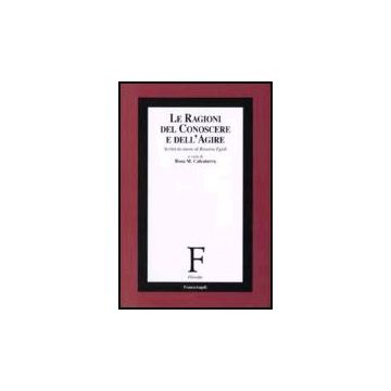 Le Ragioni Del Conoscere E Dell'agire. Scritti In Onore Di Rosaria Egidi  - Calcaterra - Franco Angeli - 9788846480781