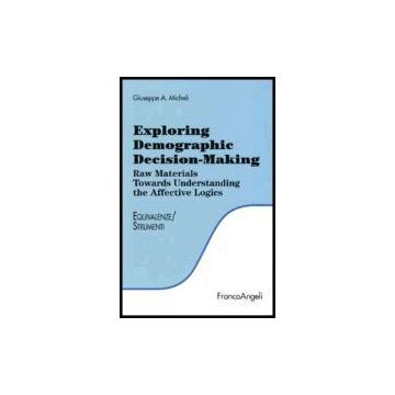 Exploring Demographic Decision-making. Raw Materials Towards Understanding The Effective Logics - Micheli Giuseppe A. - Franco Angeli - 9788846480804
