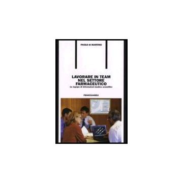 Lavorare In Team Nel Settore Farmaceutico. Le Equipe Di Informatori Medico Scientifici - Di Martino Paolo - Franco Angeli - 9788846480972