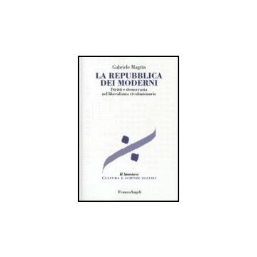 La Repubblica Dei Moderni. Diritti E Democrazia Nel Liberalismo Rivoluzionario  - Magrin Gabriele - Franco Angeli - 9788846481757