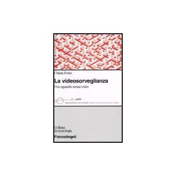 La Videosorveglianza. Uno Sguardo Senza Volto  - Fonio - Franco Angeli - 9788846481955