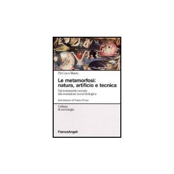 Metamorfosi: Natura, Artificio E Tecnica. Dal Mutamento Sociale Alla Mutazione ( Socio-biologica - Marzo Pier L. - Franco Angeli - 9788846482013