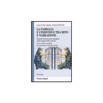 La famiglia e l'individuo tra mito e narrazione. Modello d'intervento integrato nella terapia delle psicosi  - Galante; Michelis - Franco Angeli - 9788846482105
