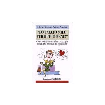 Faccio Solo Per Il Tuo Bene! Come Vivere Dentro E Fuori La Coppia Senza Farsi (l Piu' Male Del Necessario - Nenzioni Federico; Nenzioni Antonio - Franco Angeli - 9788846482525