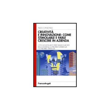 Creativita' E Innovazione: Come Stimolarle E Farle Crescere In Azienda - Canonici Aldo - Franco Angeli - 9788846482532
