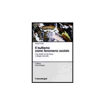Il Bullismo Come Fenomeno Sociale. Uno Studio Tra Devianza E Disagio Minorile  - Civita Anna - Franco Angeli - 9788846482631