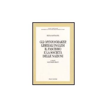 Gli Opinionmaker Liberali Inglesi. Il Fascismo E La Societa' Delle Nazioni  - Santagata Silvia - Franco Angeli - 9788846483096