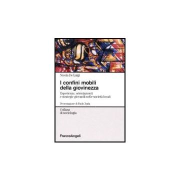 Confini Mobili Della Giovinezza. Esperienze, Orientamenti E Strategie Giovanili  Nelle Societa' Globali - De Luigi Nicola - Franco Angeli - 9788846483119