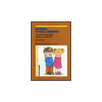 Mamma, Cos'e' L'amore? L'amore E La Sessualita' Spiegati Ai Nostri Figli - Pellai - Franco Angeli - 9788846483423