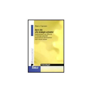 Dare Vita Alle Strategie Aziendali. Implementare Con Efficacia Le Strategie Aziendali Attraverso La Valorizzazione Delle Risorse Umane - Capozzo Marco - Franco Angeli - 9788846483591