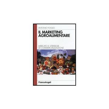 Il Marketing Agroalimentare. Mercato E Strategie Di Commercializzazione  - Foglio Antonio - Franco Angeli - 9788846483683