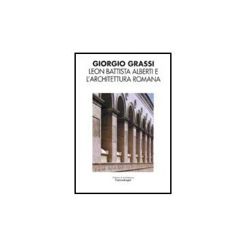 Leon Battista Alberti E L'architettura Romana - Grassi Giorgio - Franco Angeli - 9788846483843