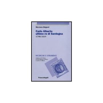 Carlo Alberto Ultimo Re Di Sardegna 1798-1849 - Brignoli Marziano - Franco Angeli - 9788846484048