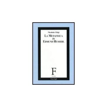 La Metafisica In Edmund Husserl  - Ghigi Nicoletta - Franco Angeli - 9788846484062
