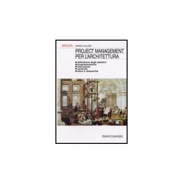 Project Management Per L'architettura. Definizione Degli Obiettivi, Programmazione, Esecuzione, Controllo, Attori E Dinamiche - Allodi Daniela - Franco Angeli - 9788846484673