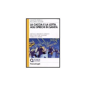 Caccia E La Lotta Agli Sprechi In Sanita. Metodi E Strumenti Operativi Per Le (l Strutture Sanitarie Pubbliche E Private - Perrella Giuseppe; Leggeri Riccardo - Franco Angeli - 9788846484789
