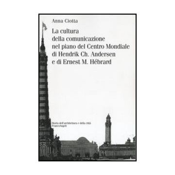 La cultura della comunicazione nel piano del Centro Mondiale di Hendrik Ch. Andersen e di Ernest M. Hébrard  - Ciotta Anna - Franco Angeli - 9788846484888 - Architettura E Design Degli Edifici, Storia Dell'architettura