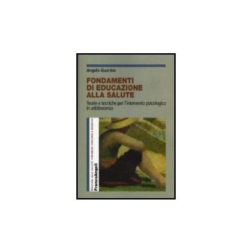 Fondamenti Di Educazione Alla Salute. Teorie E Tecniche Per L'intervento Psicologico In Adolescenza - Guarino Angela - Franco Angeli - 9788846485649