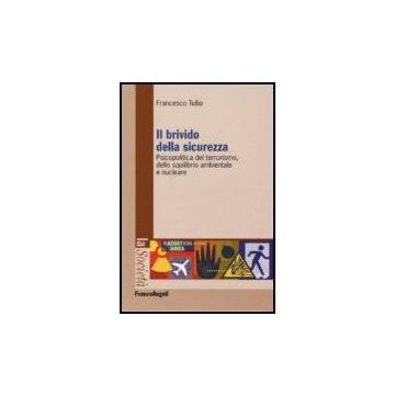 Il Brivido Della Sicurezza. Psicopolitica Del Terrorismo E Dello Squilibrio  Ambientale E Nucleare - Tullio Francesco - Franco Angeli - 9788846485700