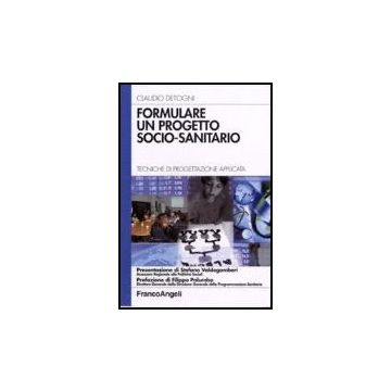 Formulare Un Progetto Socio-sanitario. Tecniche Di Progettazione Applicata - Detogni Claudio - Franco Angeli - 9788846486073