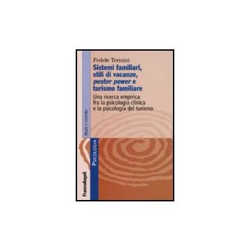 Sistemi Familiari, Stili Di Vacanze, Pester Power E Turismo Familiare. Una Ricerca Empirica Fra La Psicologia Clinica E La Psicologia Del Turismo - Termini Fedele - Franco Angeli - 9788846486219